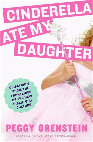 {Ebook PDF Epub ~Download~ Cinderella Ate My Daughter: Dispatches from the Frontlines of the New Girlie-Girl Culture by Peggy Orenstein Download Ebook here ====>>>