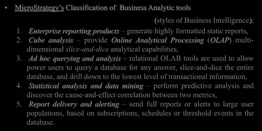 Business Analytics MicroStrategy s Classification of Business Analytic tools (styles of Business Intelligence): 1. Enterprise reporting products generate highly formatted static reports, 2.