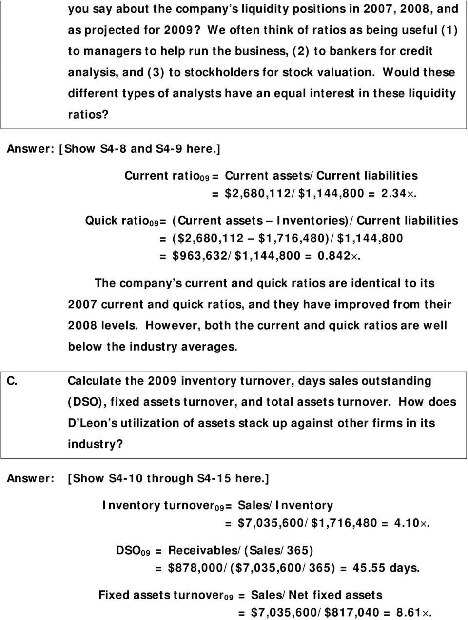 Would these different types of analysts have an equal interest in these liquidity ratios? [Show S4-8 and S4-9 here.] Current ratio 09 = Current assets/current liabilities = $2,680,112/$1,144,800 = 2.