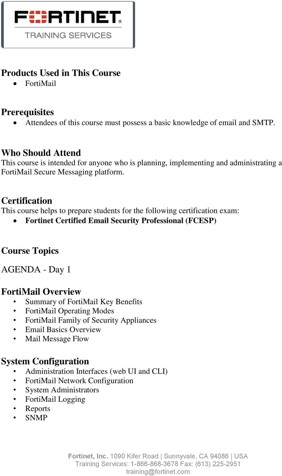 Certification This course helps to prepare students for the following certification exam: Fortinet Certified Email Security Professional (FCESP) Course Topics AGENDA - Day 1 FortiMail