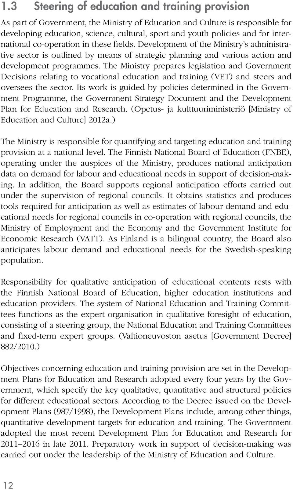 The Ministry prepares legislation and Government Decisions relating to vocational education and training (VET) and steers and oversees the sector.