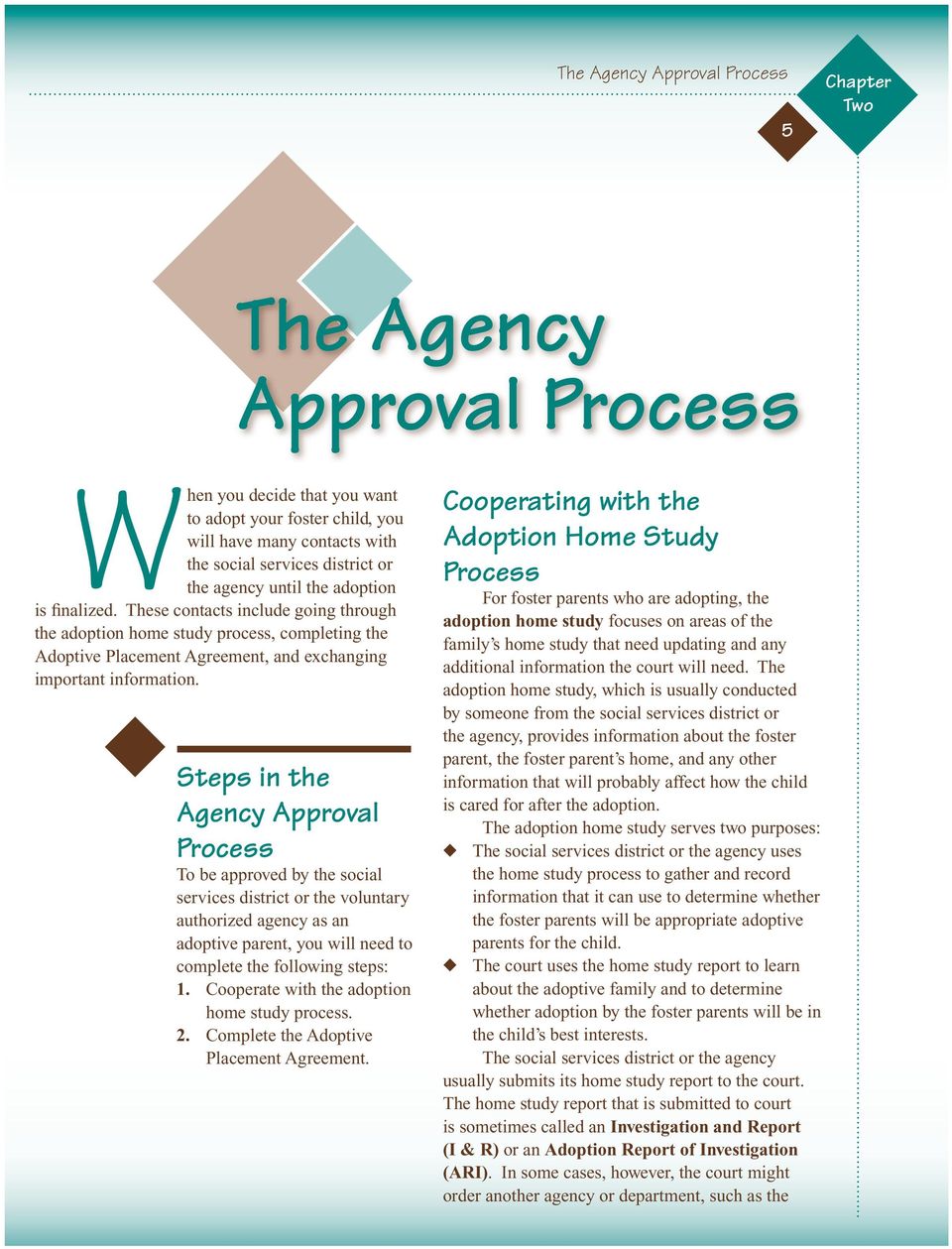 Steps in the Agency Approval Process To be approved by the social services district or the voluntary authorized agency as an adoptive parent, you will need to complete the following steps: 1.
