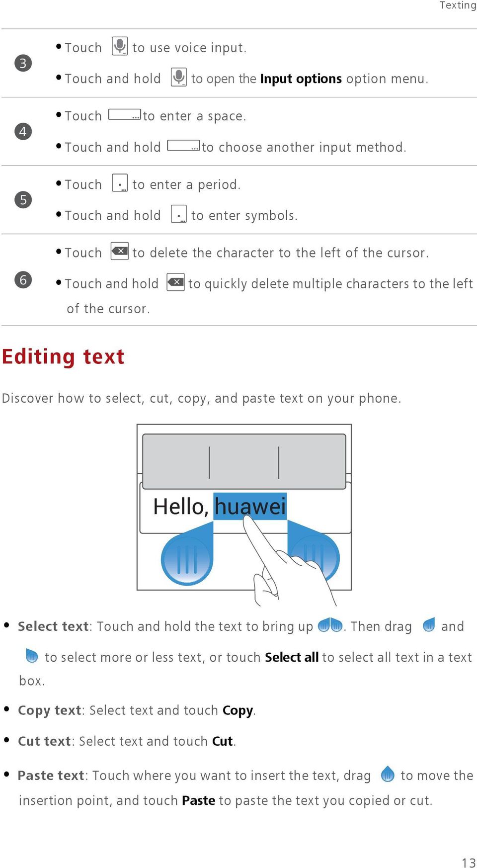 to quickly delete multiple characters to the left Editing text Discover how to select, cut, copy, and paste text on your phone. Hello, huawei Select text: Touch and hold the text to bring up.
