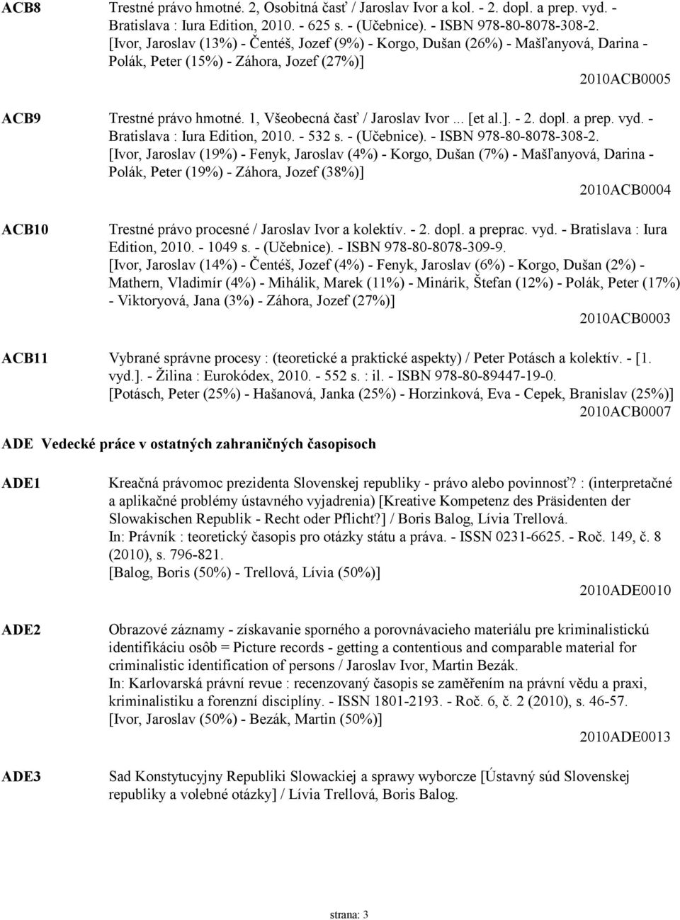 1, Všeobecná časť / Jaroslav Ivor... [et al.]. - 2. dopl. a prep. vyd. - Bratislava : Iura Edition, 2010. - 532 s. - (Učebnice). - ISBN 978-80-8078-308-2.