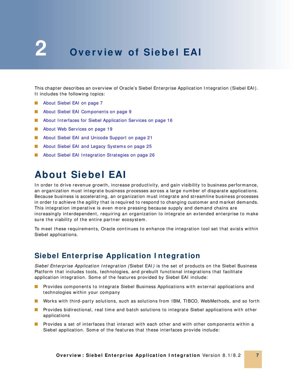 Siebel EAI and Unicode Support on page 21 About Siebel EAI and Legacy Systems on page 25 About Siebel EAI Integration Strategies on page 26 About Siebel EAI In order to drive revenue growth, increase