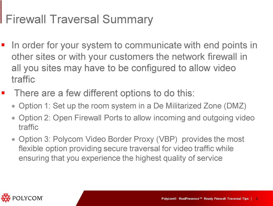 a De Militarized Zone (DMZ) Option 2: Open Firewall Ports to allow incoming and outgoing video traffic Option 3: Polycom Video Border Proxy (VBP)