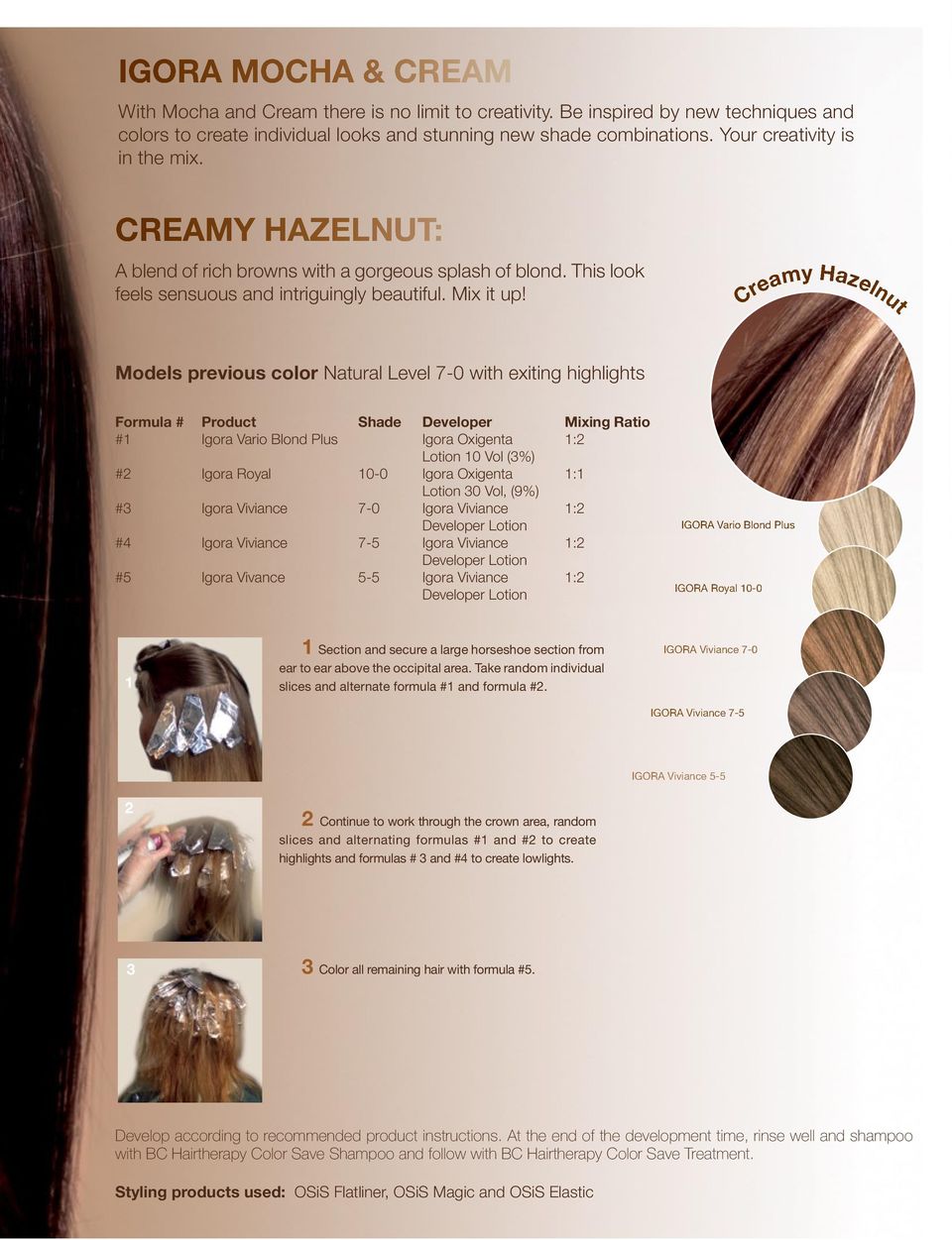 Creamy Hazelnut Models previous color Natural Level 7-0 with exiting highlights Formula # Product Shade Developer Mixing Ratio #1 Igora Vario Blond Plus Igora Oxigenta 1:2 Lotion 10 Vol (3%) #2 Igora