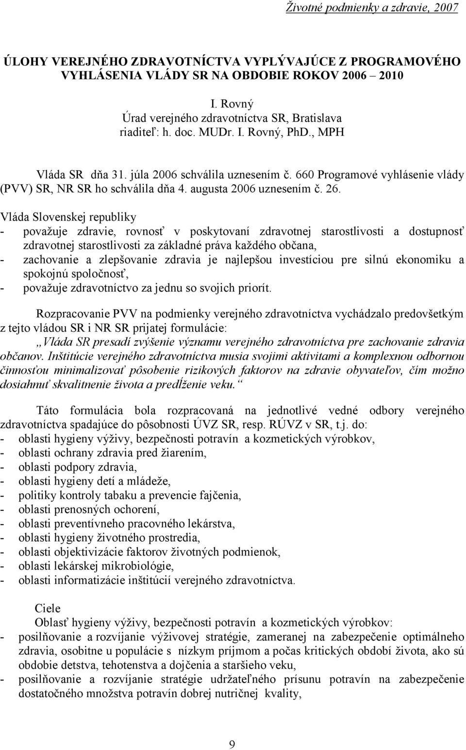 660 Programovévyhlásenie vlády (PVV) SR, NR SR ho schválila dň a 4. augusta 2006 uznesením č. 26.