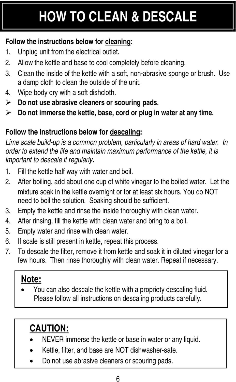 Do not use abrasive cleaners or scouring pads. Do not immerse the kettle, base, cord or plug in water at any time.