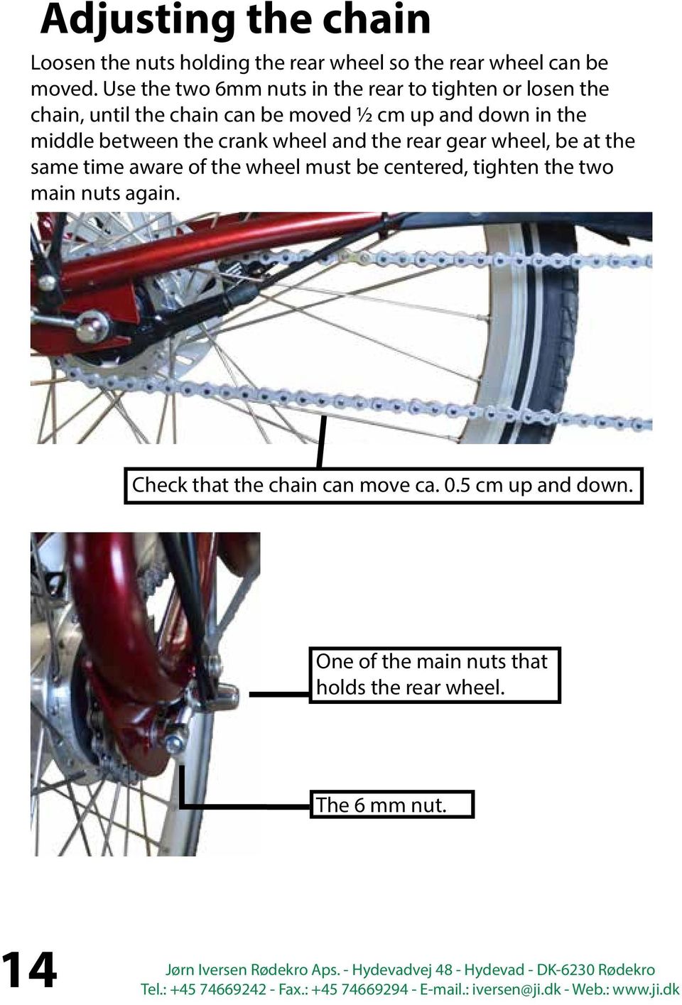 middle between the crank wheel and the rear gear wheel, be at the same time aware of the wheel must be centered,
