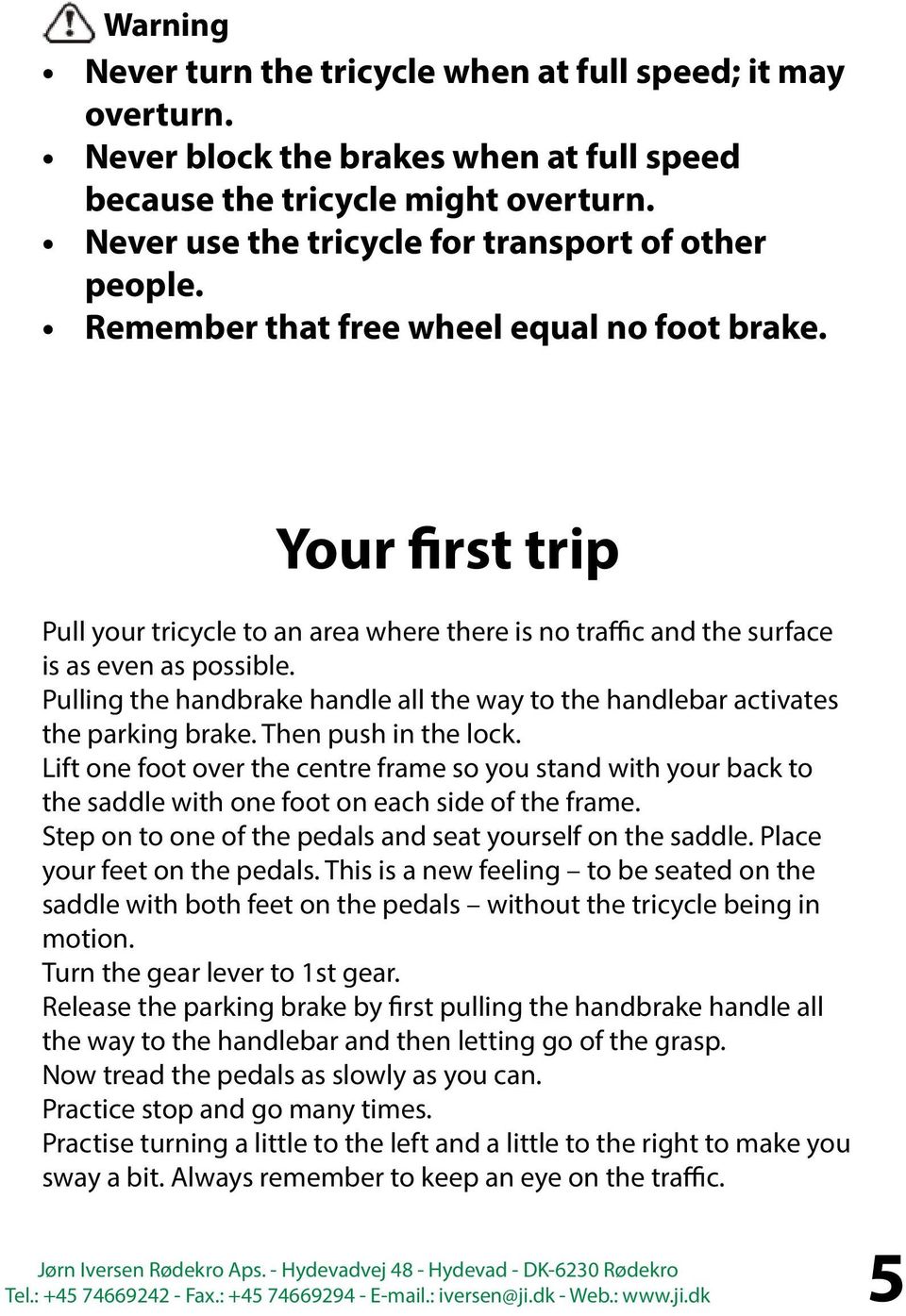 Your first trip Pull your tricycle to an area where there is no traffic and the surface is as even as possible. Pulling the handbrake handle all the way to the handlebar activates the parking brake.