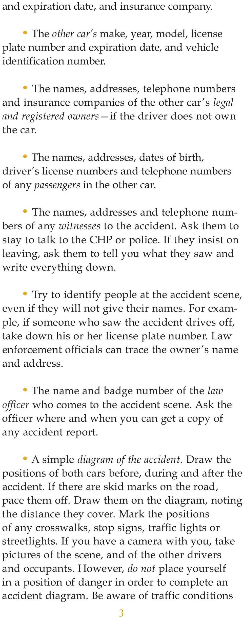 The names, addresses, dates of birth, driver s license numbers and telephone numbers of any passengers in the other car. The names, addresses and telephone numbers of any witnesses to the accident.