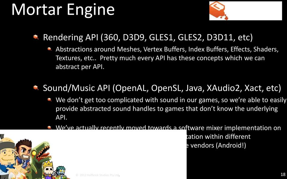 Sound/Music API (OpenAL, OpenSL, Java, XAudio2, Xact, etc) We don t get too complicated with sound in our games, so we re able to easily provide abstracted sound handles