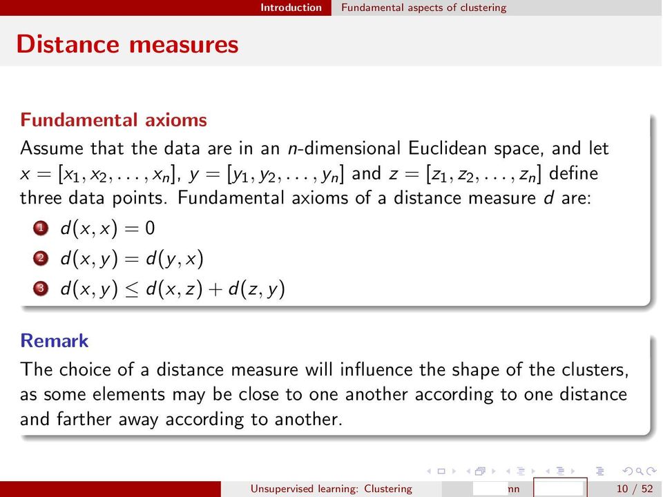 Fundamental axioms of a distance measure d are: 1 d(x, x) =0 2 d(x, y) =d(y, x) 3 d(x, y) apple d(x, z)+d(z, y) Remark The choice of a distance