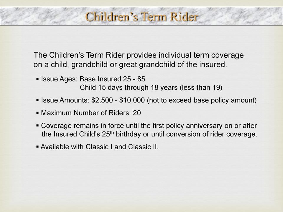 Issue Ages: Base Insured 25-85 Child 15 days through 18 years (less than 19) Issue Amounts: $2,500 - $10,000 (not to exceed