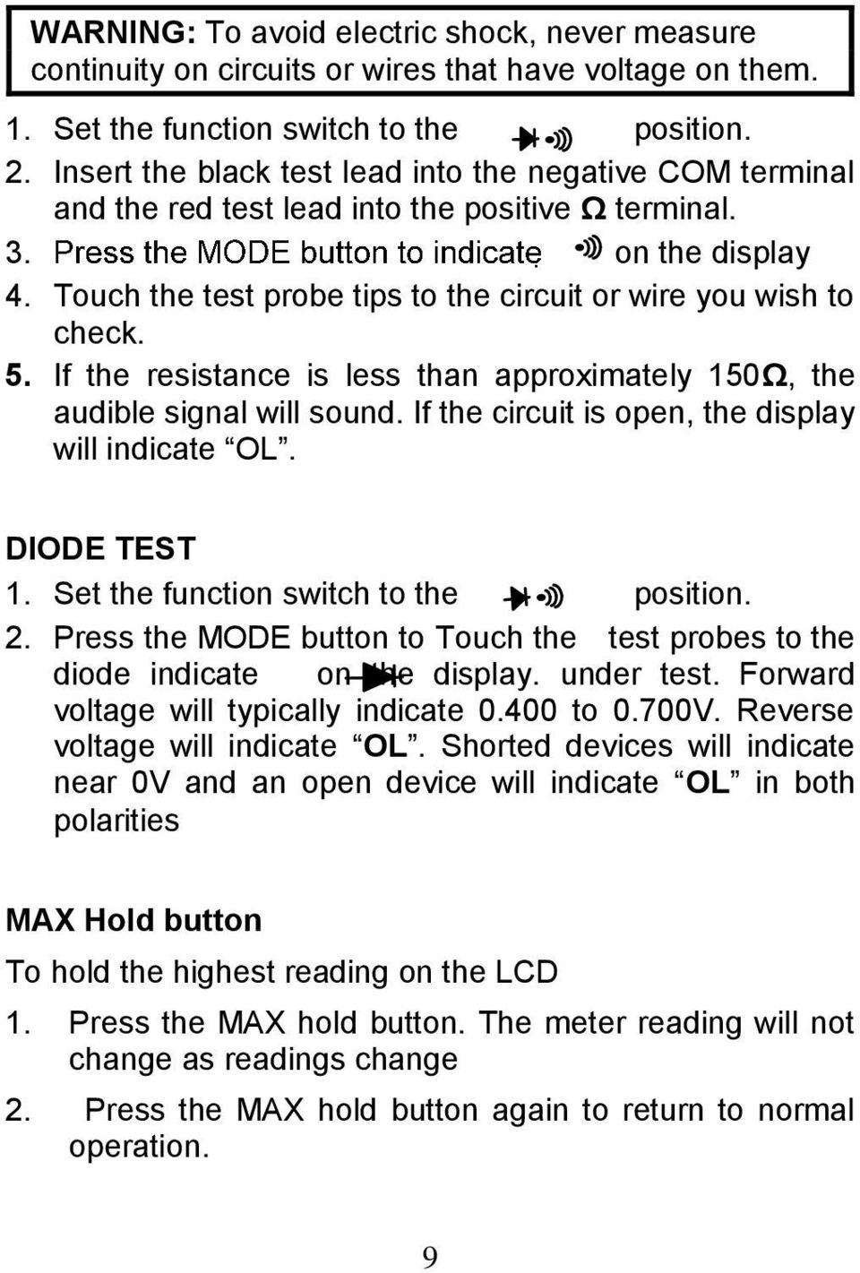 5. If the resistance is less than approximately 150Ω, the audible signal will sound. If the circuit is open, the display will indicate OL. DIODE TEST 1. Set the function switch to the position. 2.