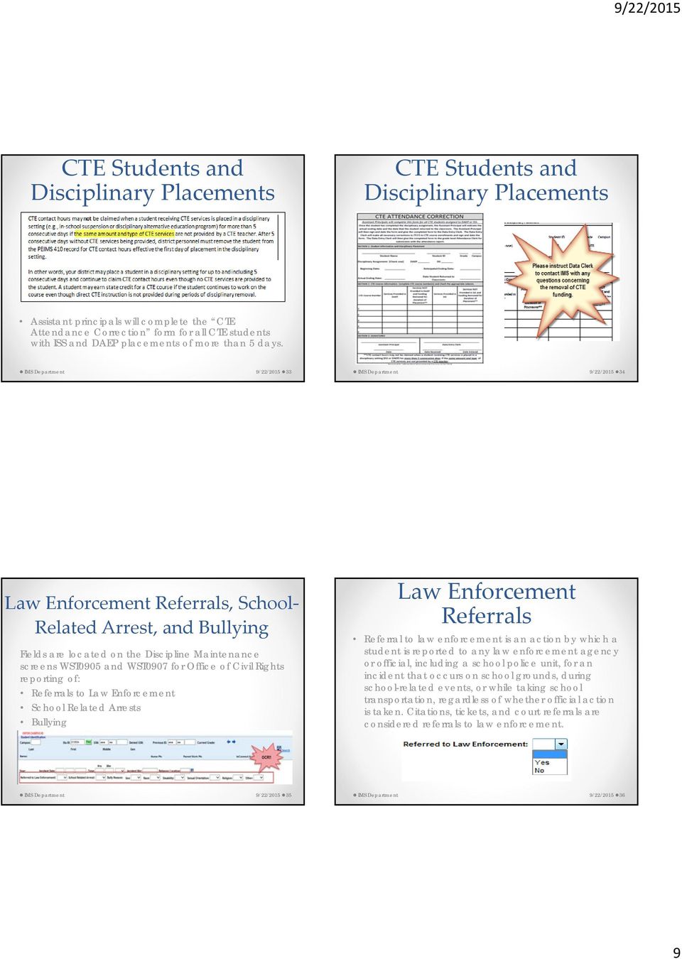 IMS Department 9/22/2015 33 IMS Department 9/22/2015 34 Law Enforcement Referrals, School Related Arrest, and Bullying Fields are located on the Discipline Maintenance screens WST0905 and WST0907 for