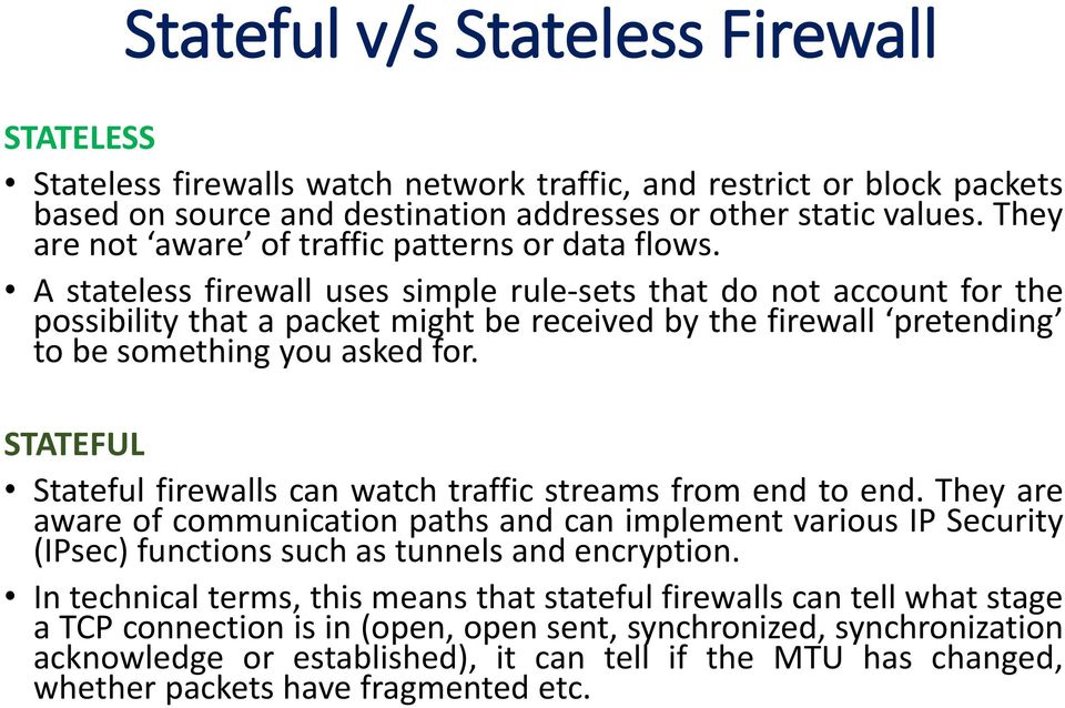 A stateless firewall uses simple rule-sets that do not account for the possibility that a packet might be received by the firewall pretending to be something you asked for.