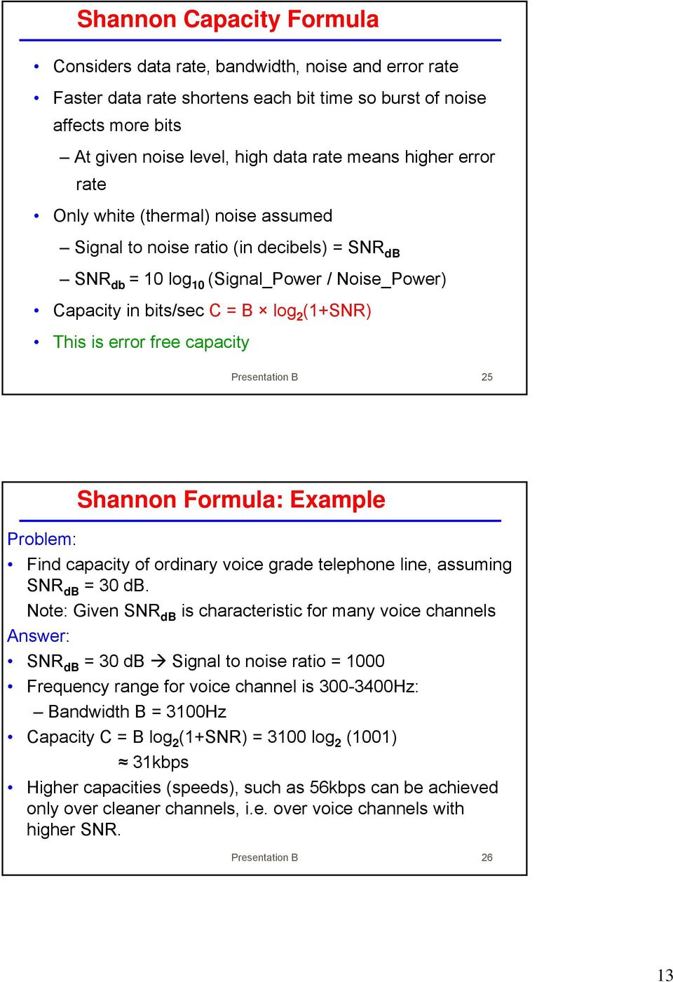 error free capacity Presentation B 25 Shannon Formula: Example Problem: Find capacity of ordinary voice grade telephone line, assuming SNR db = 30 db.