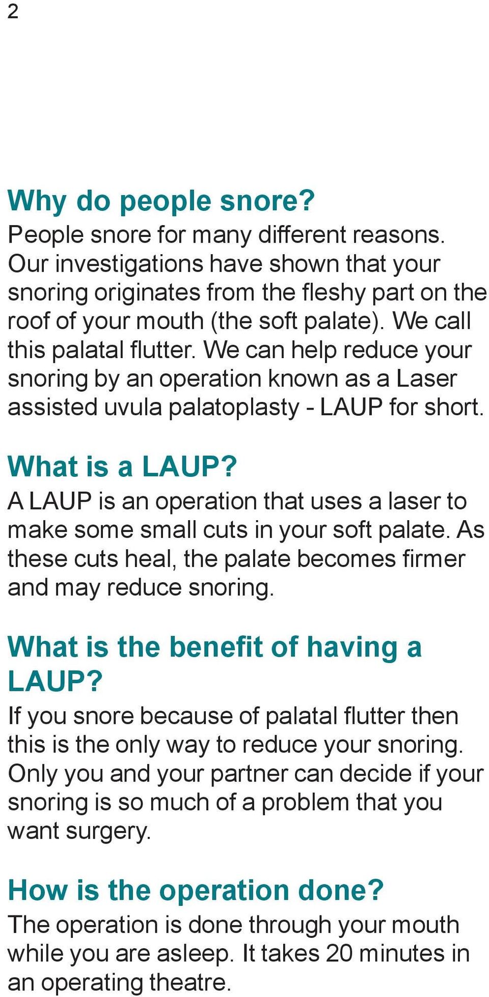 A LAUP is an operation that uses a laser to make some small cuts in your soft palate. As these cuts heal, the palate becomes fi rmer and may reduce snoring. What is the benefit of having a LAUP?