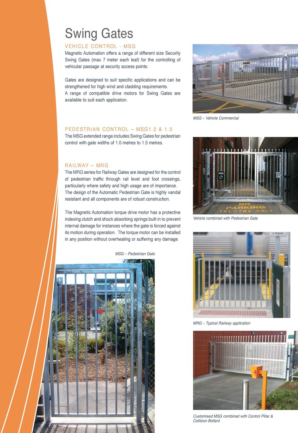 A range of compatible drive motors for Swing Gates are available to suit each application. MSG Vehicle Commercial Pedestrian Control MSG1.2 & 1.