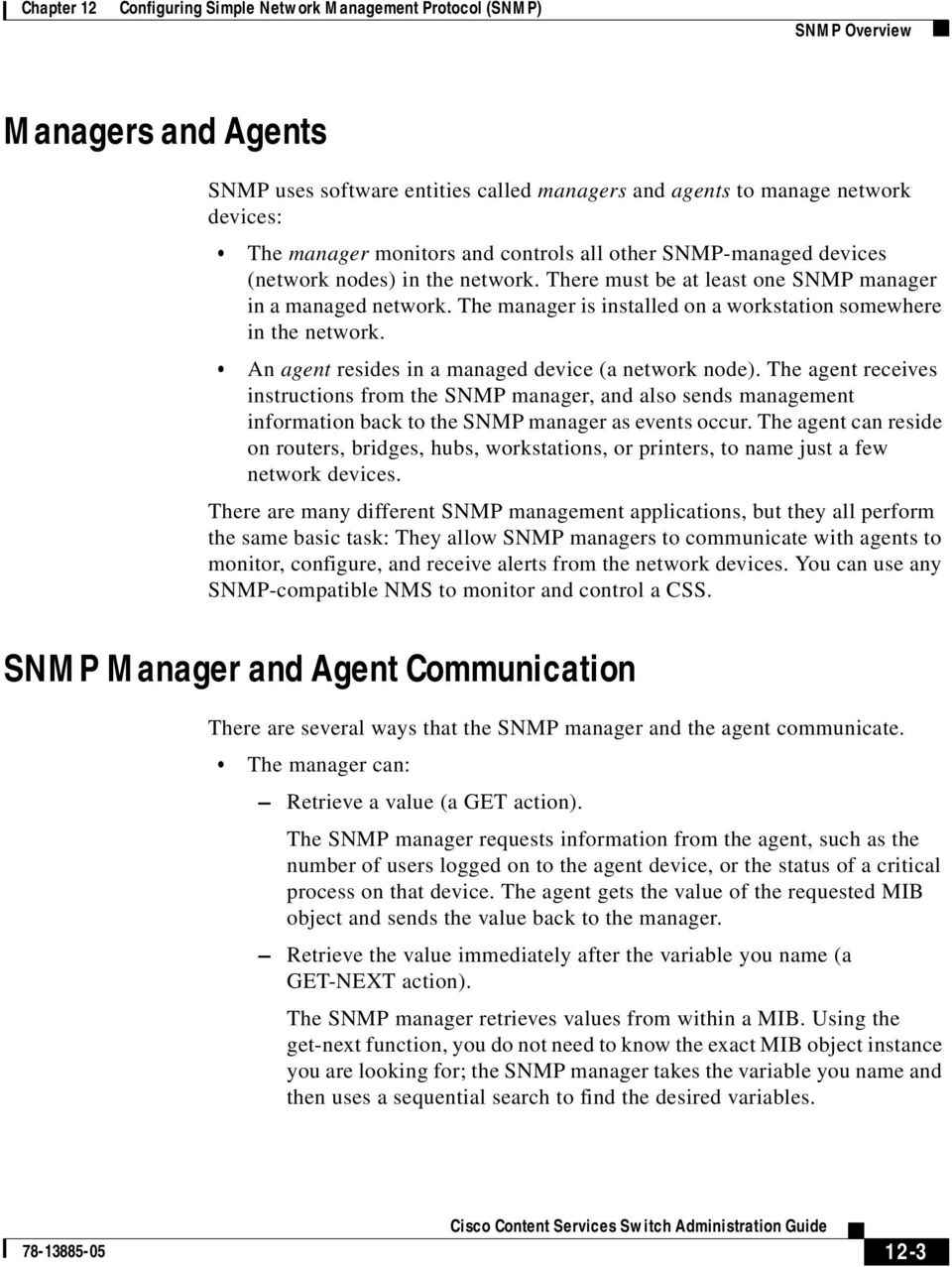 An agent resides in a managed device (a network node). The agent receives instructions from the SNMP manager, and also sends management information back to the SNMP manager as events occur.