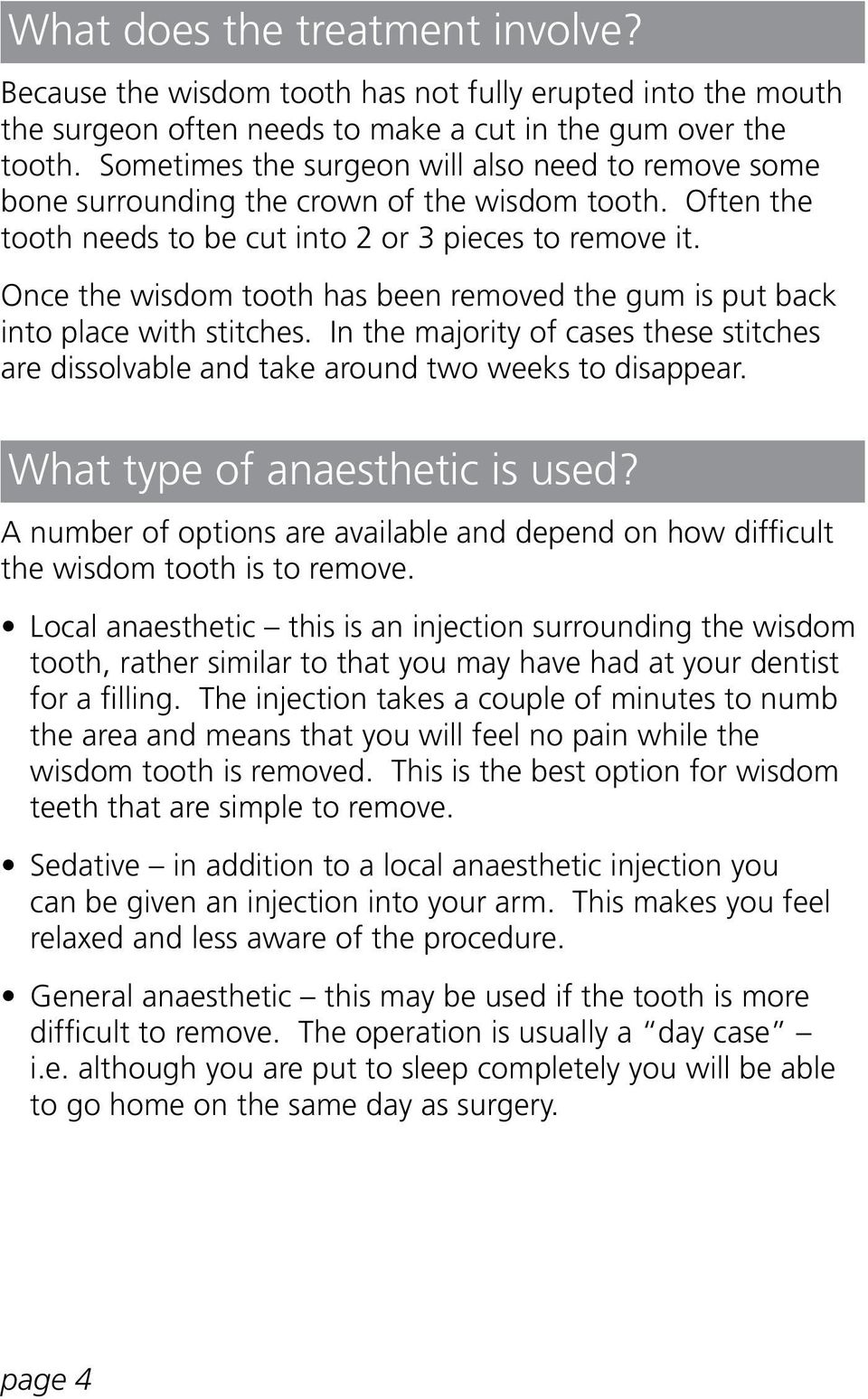 Once the wisdom tooth has been removed the gum is put back into place with stitches. In the majority of cases these stitches are dissolvable and take around two weeks to disappear.