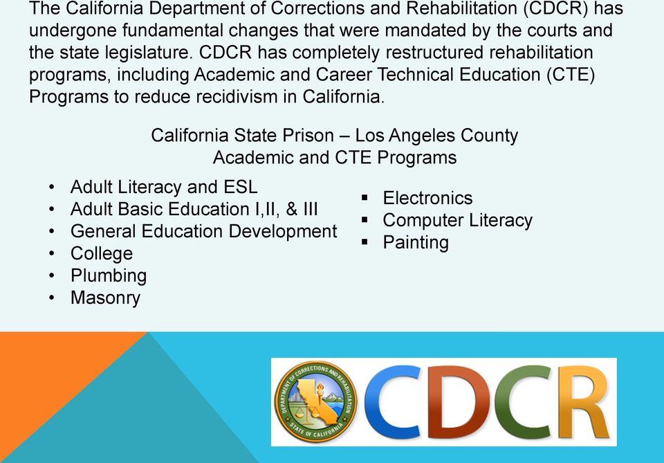 CDCR has completely restructured rehabilitation programs, including Academic and Career Technical Education (CTE) Programs to reduce