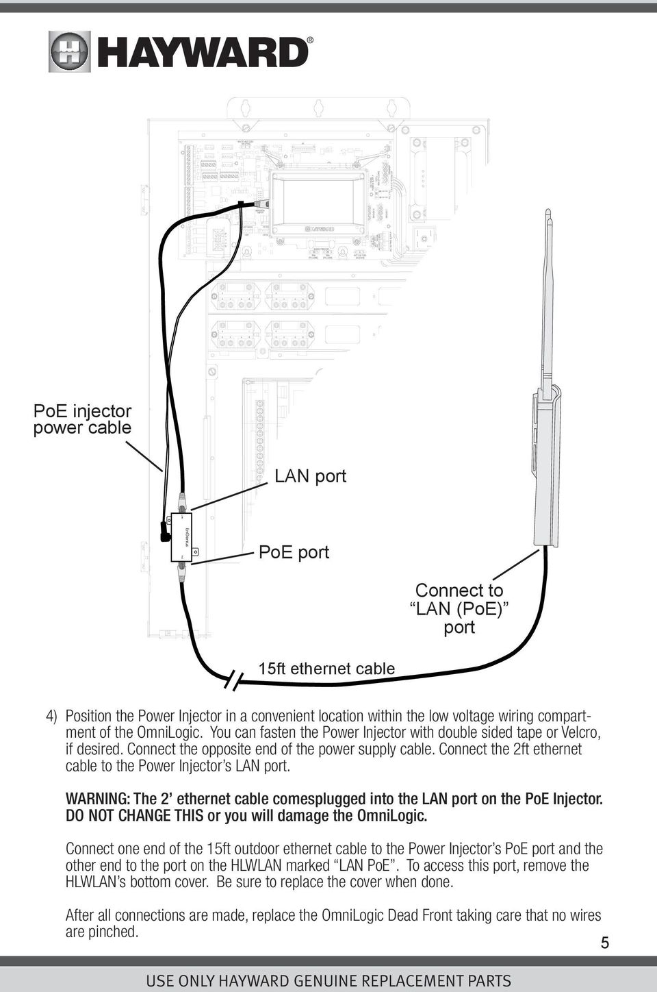 Connect the 2ft ethernet cable to the Power Injector s LAN port. WARNING: The 2 ethernet cable comesplugged into the LAN port on the PoE Injector. DO NOT CHANGE THIS or you will damage the OmniLogic.