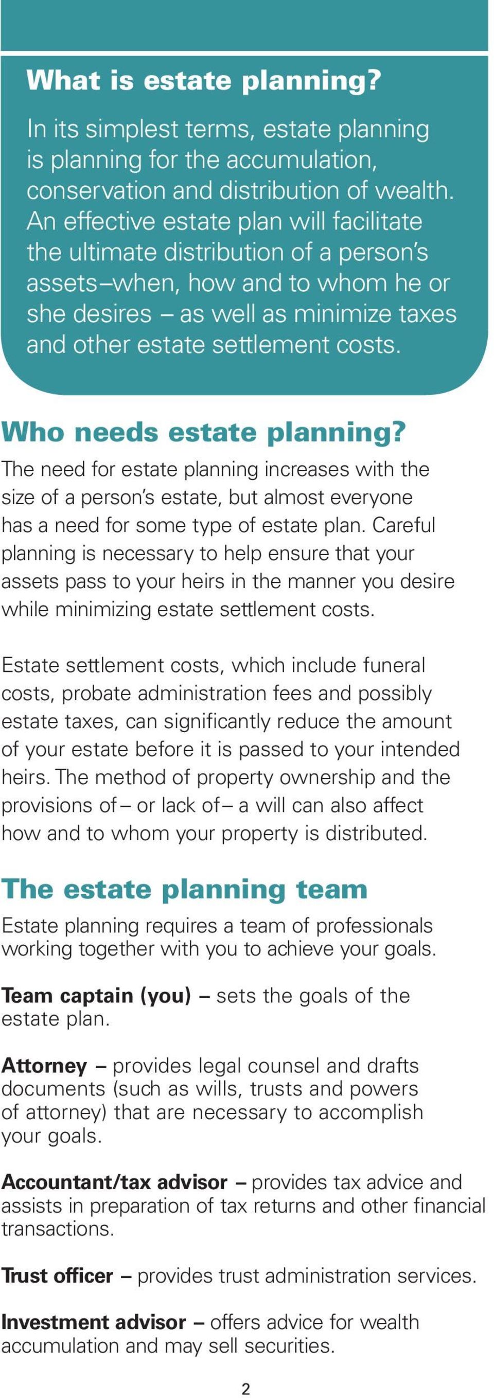 Who needs estate planning? The need for estate planning increases with the size of a person s estate, but almost everyone has a need for some type of estate plan.