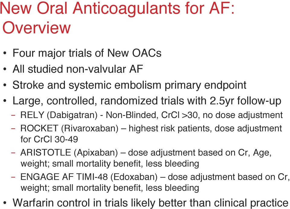 5yr follow-up" - RELY (Dabigatran) - Non-Blinded, CrCl >30, no dose adjustment" - ROCKET (Rivaroxaban) highest risk patients, dose adjustment for CrCl