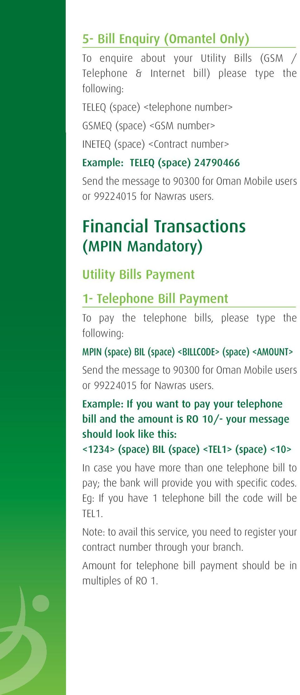 following: MPIN (space) BIL (space) <BILLCODE> (space) <AMOUNT> Example: If you want to pay your telephone bill and the amount is RO 10/- your message should look like this: <1234> (space) BIL