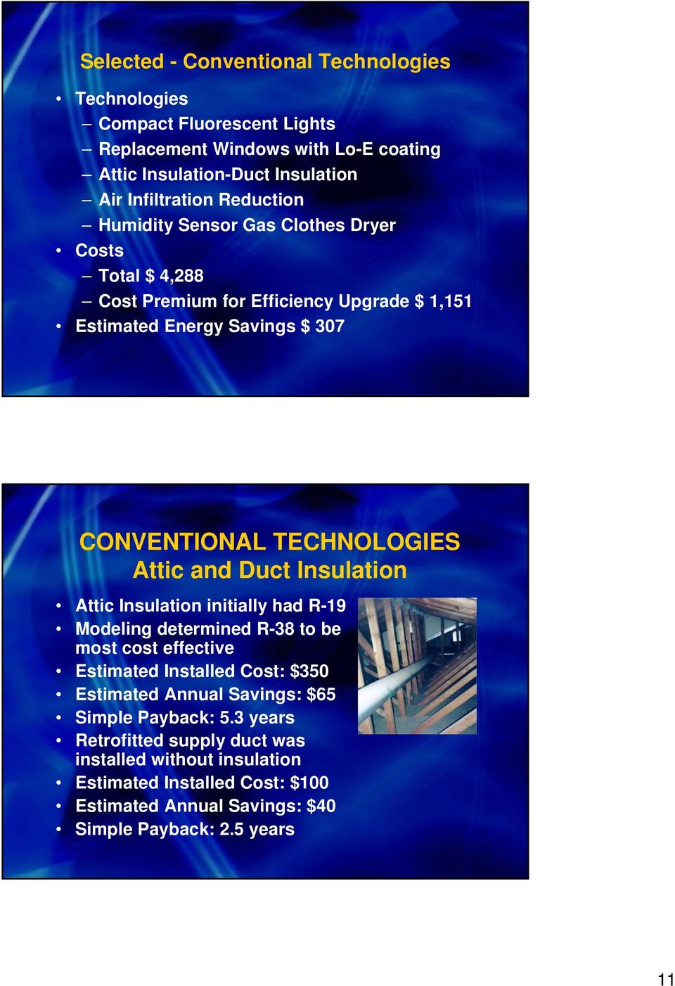 Attic and Duct Insulation Attic Insulation initially had R-19 Modeling determined R-38 to be most cost effective Estimated Installed Cost: $350 Estimated Annual