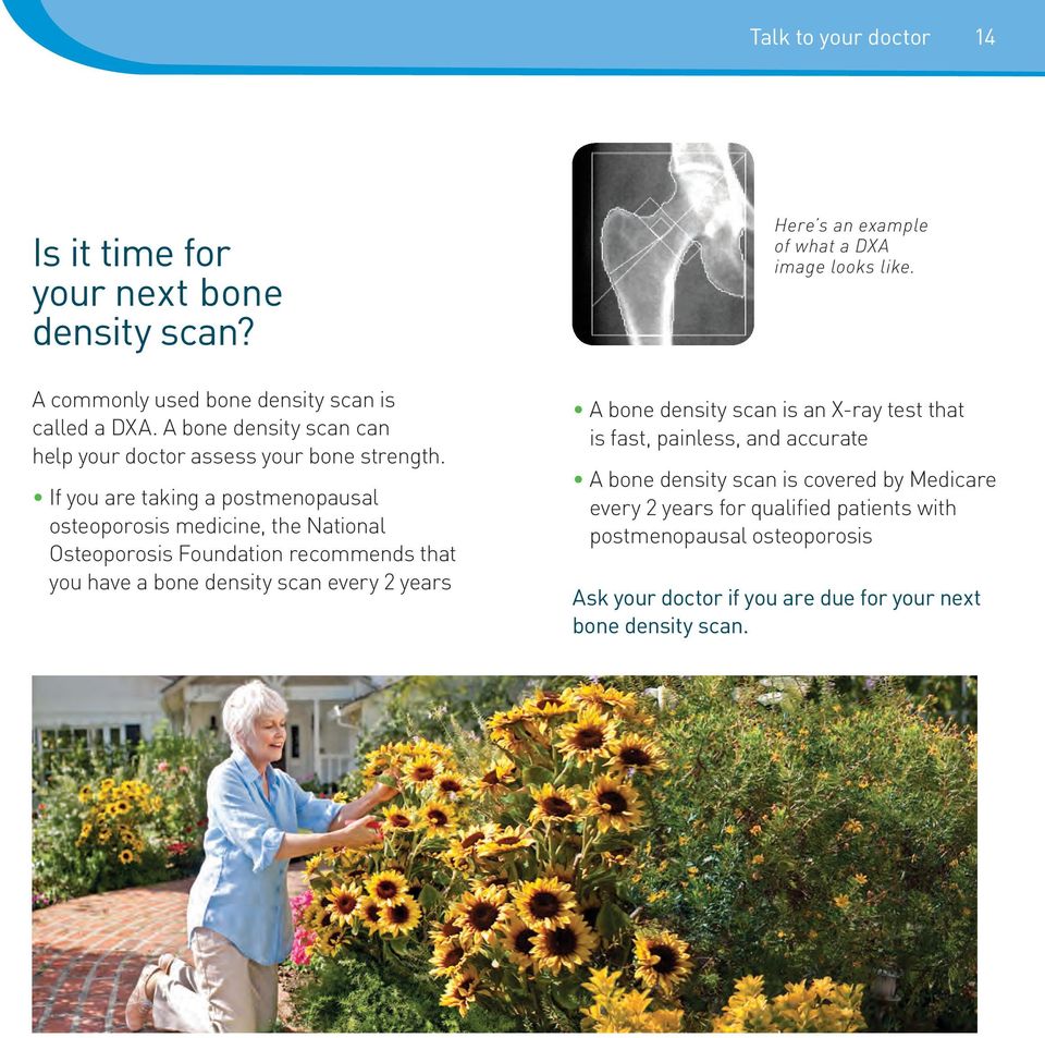 If you are taking a postmenopausal osteoporosis medicine, the National Osteoporosis Foundation recommends that you have a bone density scan every 2 years Here