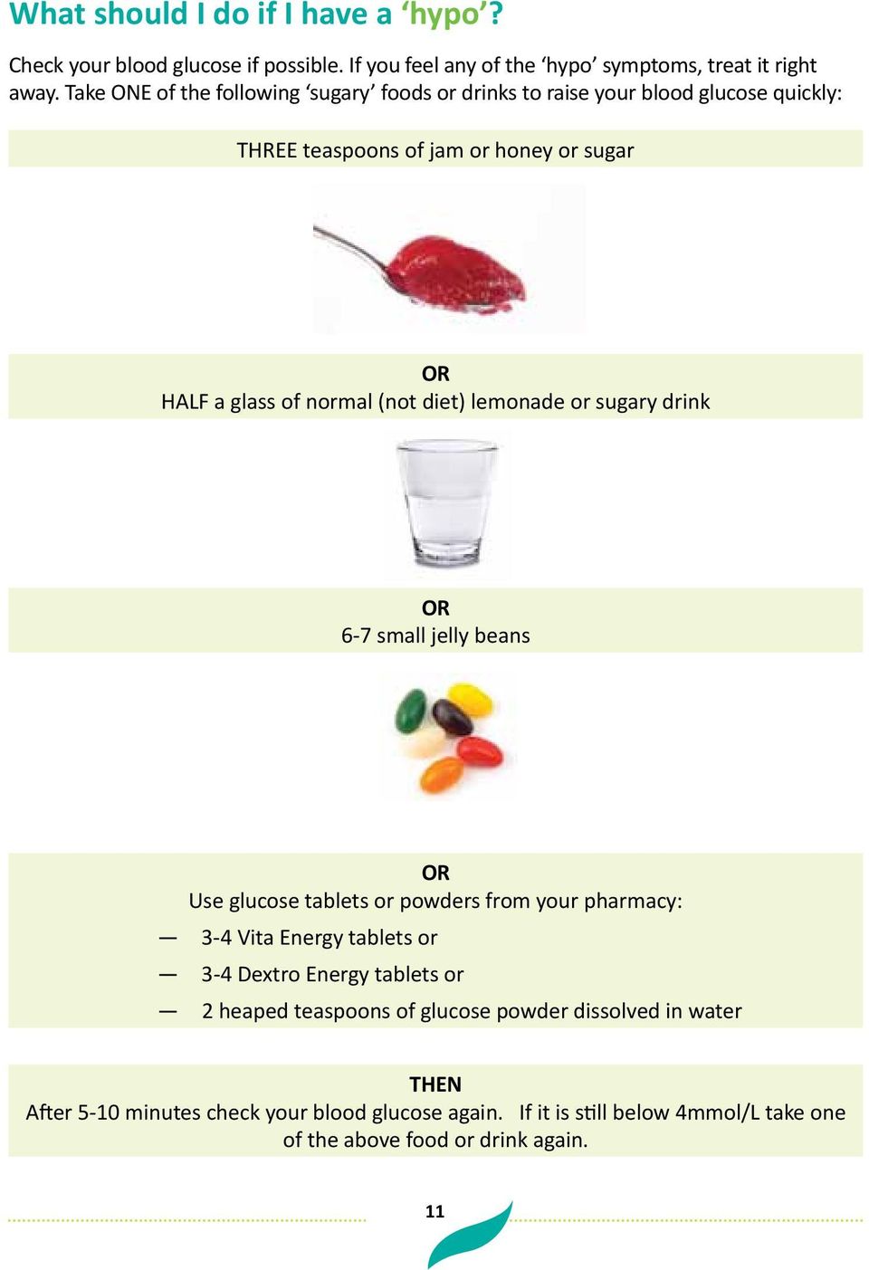 diet) lemonade or sugary drink OR 6-7 small jelly beans OR Use glucose tablets or powders from your pharmacy: 3-4 Vita Energy tablets or 3-4 Dextro Energy