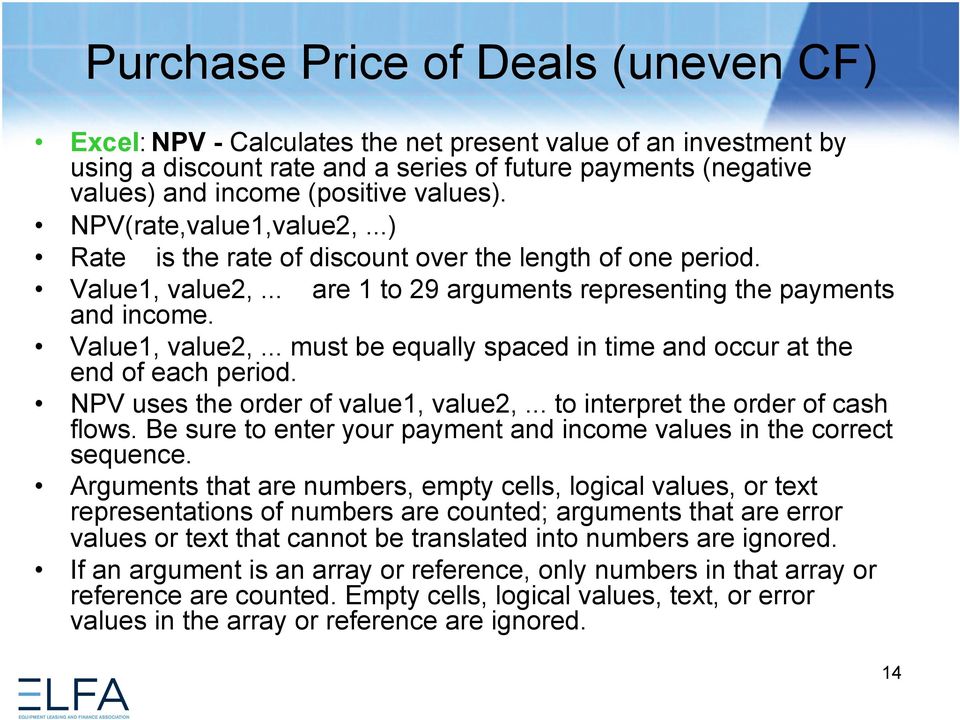 NPV uses the order of value1, value2,... to interpret the order of cash flows. Be sure to enter your payment and income values in the correct sequence.