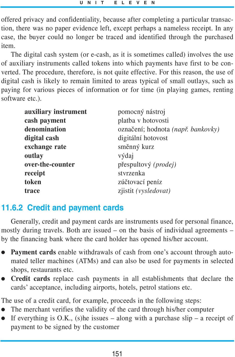 The digital cash system (or e-cash, as it is sometimes called) involves the use of auxiliary instruments called tokens into which payments have first to be converted.