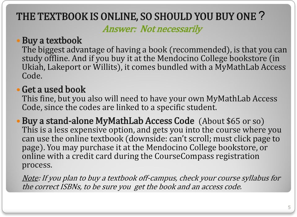 Get a used book This fine, but you also will need to have your own MyMathLab Access Code, since the codes are linked to a specific student.