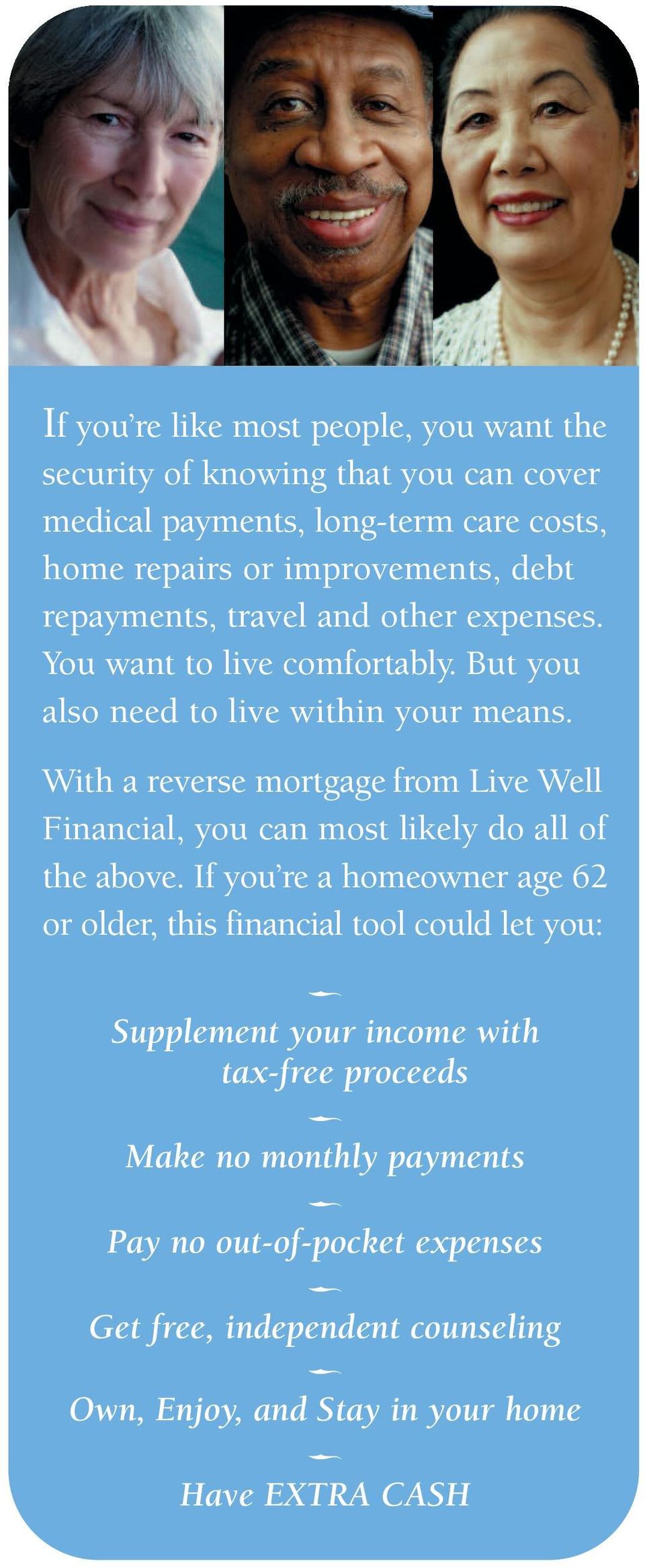 With a reverse mortgage from Live Well Financial, you can most likely do all of the above.