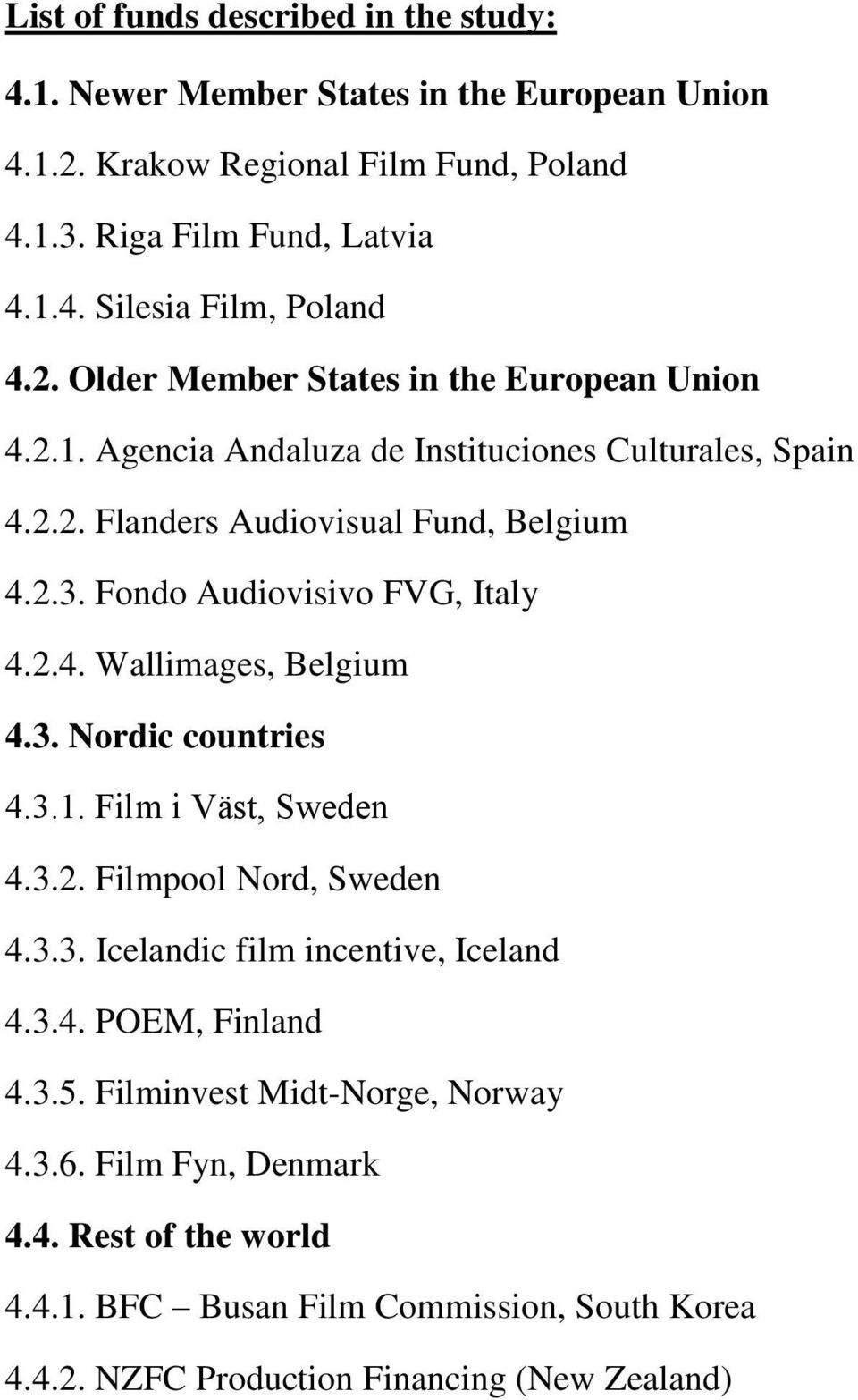 Fondo Audiovisivo FVG, Italy 4.2.4. Wallimages, Belgium 4.3. Nordic countries 4.3.1. Film i Väst, Sweden 4.3.2. Filmpool Nord, Sweden 4.3.3. Icelandic film incentive, Iceland 4.
