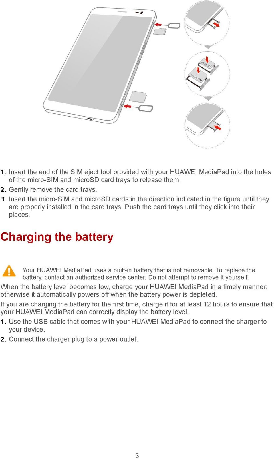 Charging the battery Your HUAWEI MediaPad uses a built-in battery that is not removable. To replace the battery, contact an authorized service center. Do not attempt to remove it yourself.