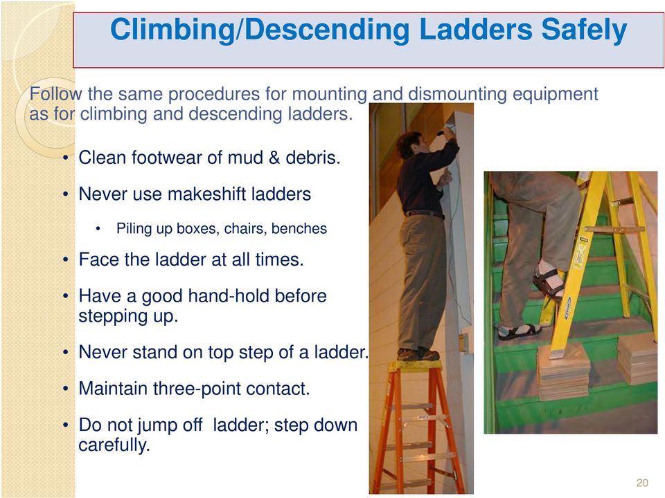 Never use makeshift ladders Piling up boxes, chairs, benches Face the ladder at all times.