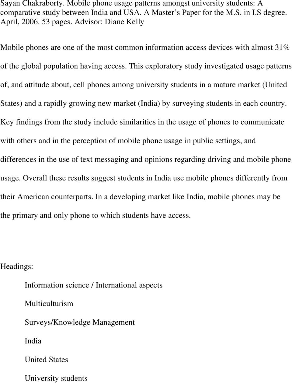 This exploratory study investigated usage patterns of, and attitude about, cell phones among university students in a mature market (United States) and a rapidly growing new market (India) by