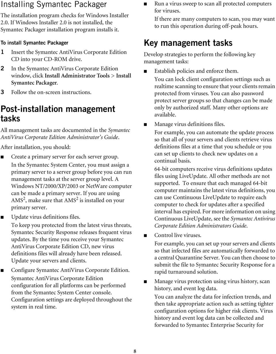 3 Follow the on-screen instructions. Post-installation management tasks All management tasks are documented in the Symantec AntiVirus Corporate Edition Administrator s Guide.