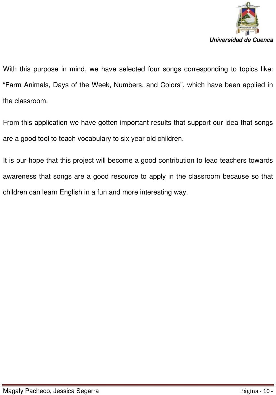 From this application we have gotten important results that support our idea that songs are a good tool to teach vocabulary to six year old children.