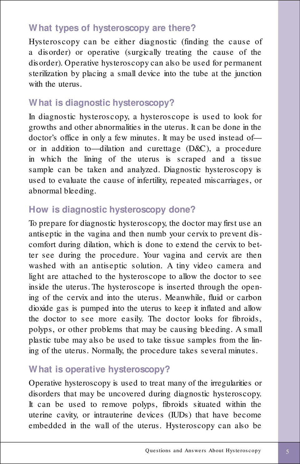 In diagnostic hysteroscopy, a hysteroscope is used to look for growths and other abnormalities in the uterus. It can be done in the doctor s office in only a few minutes.