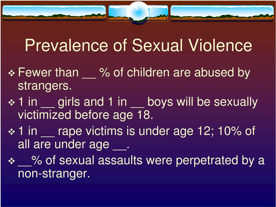 1 in girls and 1 in boys will be sexually victimized before age 18.