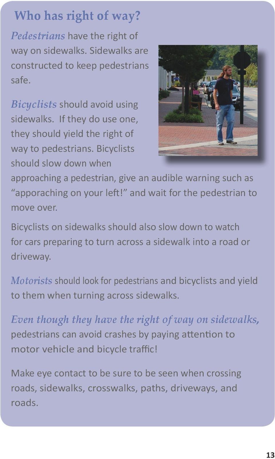 and wait for the pedestrian to move over. Bicyclists on sidewalks should also slow down to watch for cars preparing to turn across a sidewalk into a road or driveway.