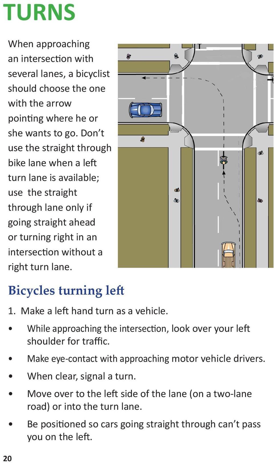 right turn lane. 20 Bicycles turning left 1. Make a left hand turn as a vehicle. While approaching the intersection, look over your left shoulder for traffic.