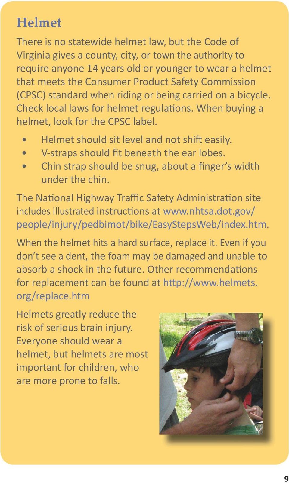 Helmet should sit level and not shift easily. V-straps should fit beneath the ear lobes. Chin strap should be snug, about a finger s width under the chin.
